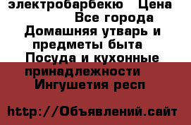 электробарбекю › Цена ­ 1 000 - Все города Домашняя утварь и предметы быта » Посуда и кухонные принадлежности   . Ингушетия респ.